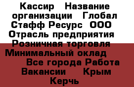 Кассир › Название организации ­ Глобал Стафф Ресурс, ООО › Отрасль предприятия ­ Розничная торговля › Минимальный оклад ­ 22 500 - Все города Работа » Вакансии   . Крым,Керчь